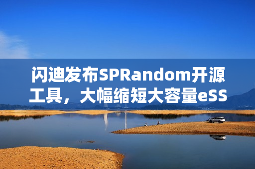 闪迪发布SPRandom开源工具，大幅缩短大容量eSSD预处理时长