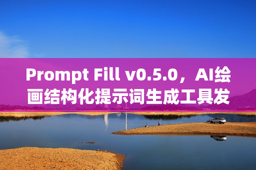 Prompt Fill v0.5.0，AI绘画结构化提示词生成工具发布