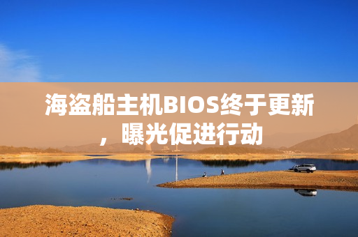 海盗船主机BIOS终于更新，曝光促进行动