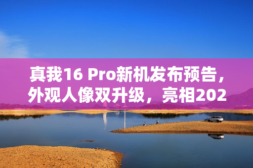 真我16 Pro新机发布预告，外观人像双升级，亮相2026年1月6日