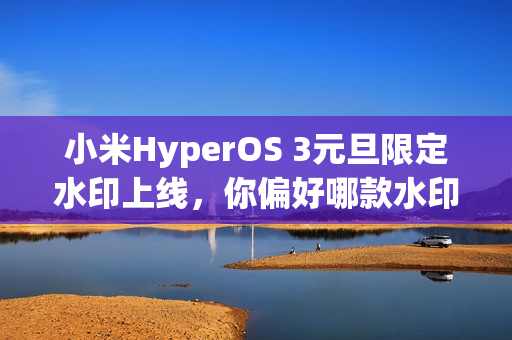 小米HyperOS 3元旦限定水印上线，你偏好哪款水印设计？