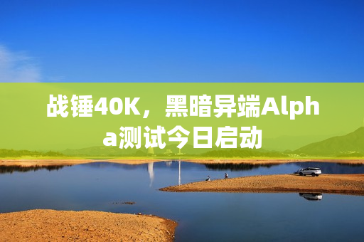 战锤40K，黑暗异端Alpha测试今日启动