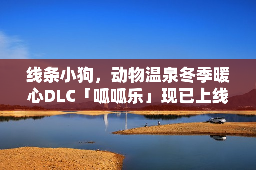 线条小狗，动物温泉冬季暖心DLC「呱呱乐」现已上线