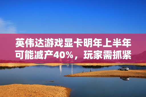 英伟达游戏显卡明年上半年可能减产40%,玩家需抓紧购买时机,避免后悔错过! 英伟达游戏显卡明年上半年可能减产40%,玩家需抓紧购买时机,避免后悔错过!