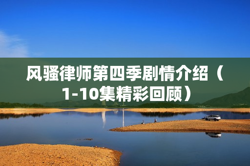 风骚律师第四季剧情介绍（1-10集精彩回顾）