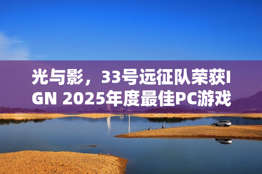 光与影,33号远征队荣获IGN 2025年度最佳PC游戏桂冠 光与影,33号远征队荣获IGN 2025年度最佳PC游戏桂冠