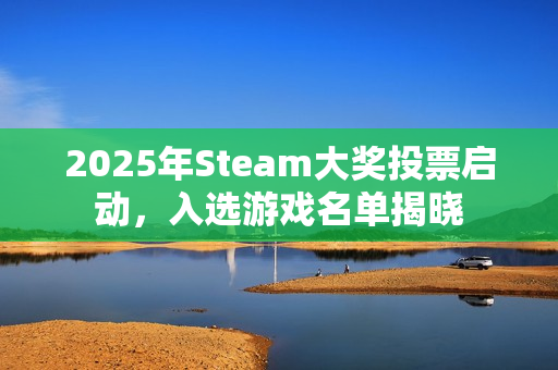 2025年Steam大奖投票启动，入选游戏名单揭晓