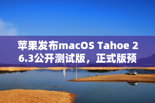 苹果发布macOS Tahoe 26.3公开测试版，正式版预计明年推出