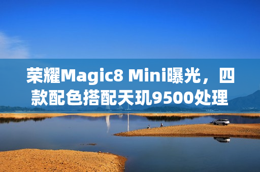 荣耀Magic8 Mini曝光,四款配色搭配天玑9500处理器 荣耀Magic8 Mini曝光,四款配色搭配天玑9500处理器