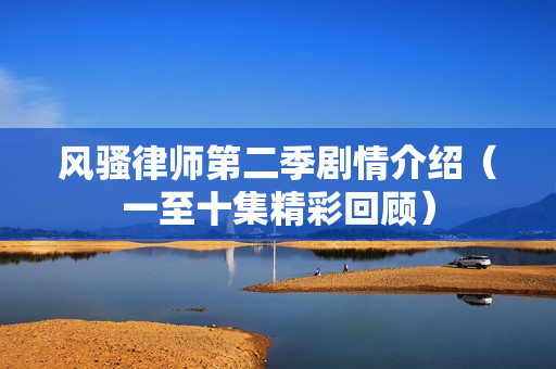 风骚律师第二季剧情介绍（一至十集精彩回顾）