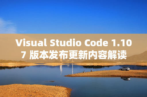 Visual Studio Code 1.107 版本发布更新内容解读