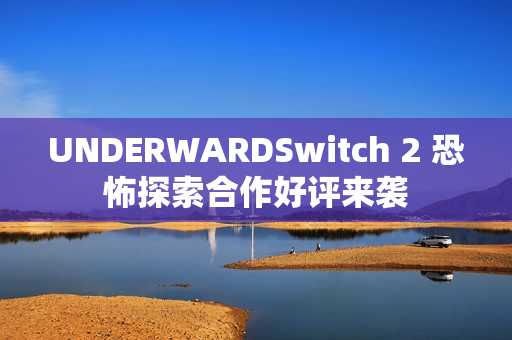 UNDERWARDSwitch 2 恐怖探索合作好评来袭