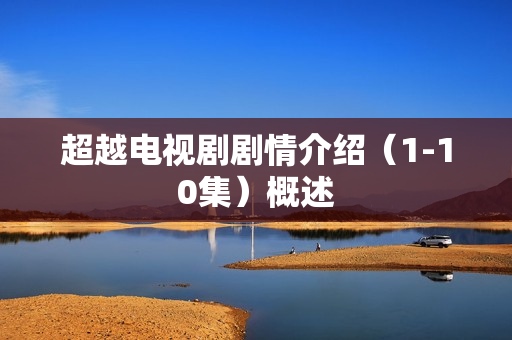 超越电视剧剧情介绍（1-10集）概述