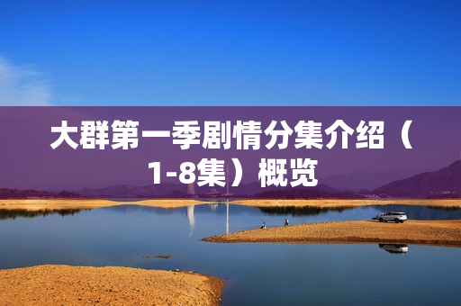 大群第一季剧情分集介绍（1-8集）概览