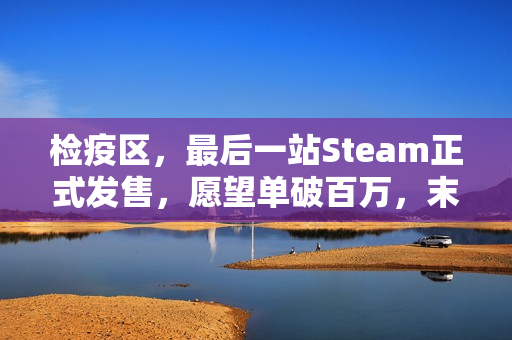 检疫区，最后一站Steam正式发售，愿望单破百万，末日审判等你执笔！