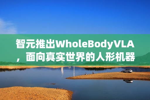智元推出WholeBodyVLA,面向真实世界的人形机器人全身视觉与语言交互框架 智元推出WholeBodyVLA,面向真实世界的人形机器人全身视觉与语言交互框架