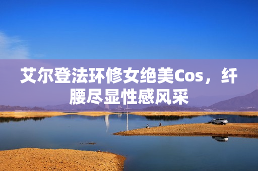 艾尔登法环修女绝美Cos，纤腰尽显性感风采