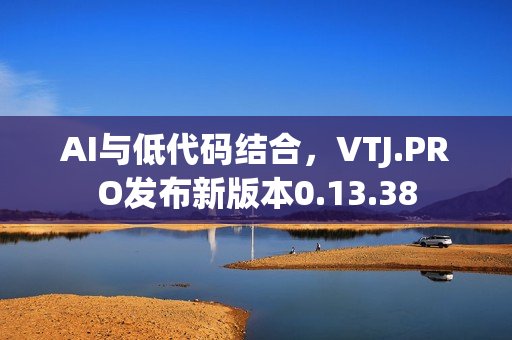 AI与低代码结合，VTJ.PRO发布新版本0.13.38