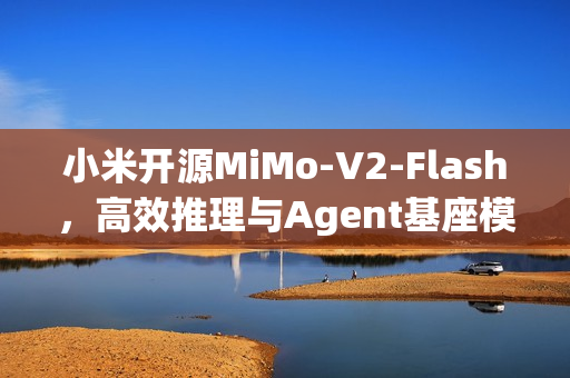 小米开源MiMo-V2-Flash，高效推理与Agent基座模型代码分享