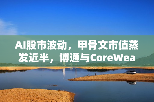 AI股市波动，甲骨文市值蒸发近半，博通与CoreWeave股价意外下跌