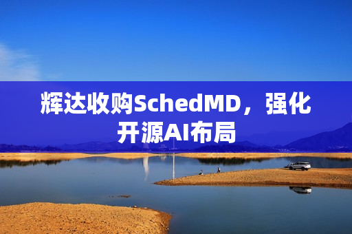 辉达收购SchedMD，强化开源AI布局