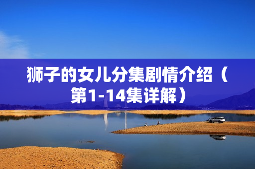 狮子的女儿分集剧情介绍（第1-14集详解）