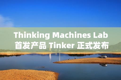 Thinking Machines Lab 首发产品 Tinker 正式发布 Thinking Machines Lab 首发产品 Tinker 正式发布