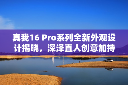 真我16 Pro系列全新外观设计揭晓，深泽直人创意加持，四款配色惊艳亮相