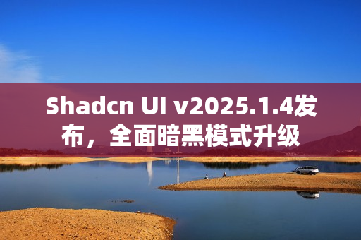 Shadcn UI v2025.1.4发布，全面暗黑模式升级