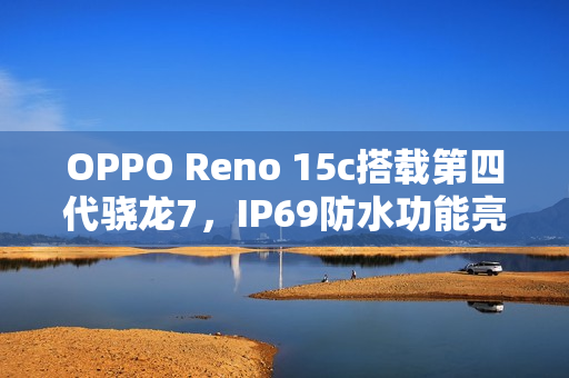 OPPO Reno 15c搭载第四代骁龙7，IP69防水功能亮相，售价仅2899元起！