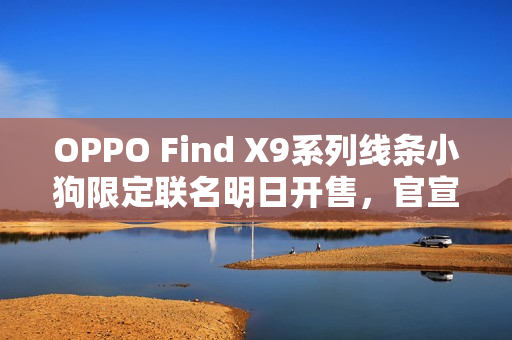 OPPO Find X9系列线条小狗限定联名明日开售，官宣揭晓独特设计！