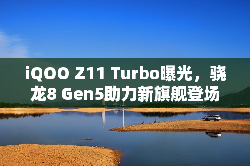 iQOO Z11 Turbo曝光，骁龙8 Gen5助力新旗舰登场