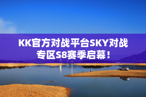 KK官方对战平台SKY对战专区S8赛季启幕！