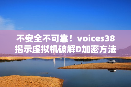 不安全不可靠！voices38揭示虚拟机破解D加密方法漏洞