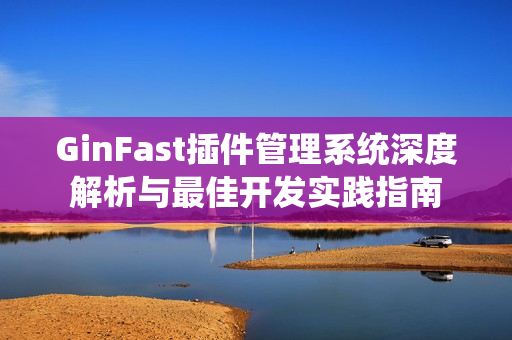 GinFast插件管理系统深度解析与最佳开发实践指南