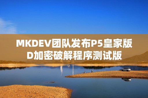 MKDEV团队发布P5皇家版D加密破解程序测试版