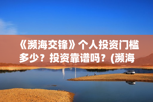 《濒海交锋》个人投资门槛多少？投资靠谱吗？(濒海交锋2021年在几月份上映)