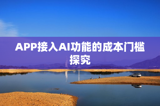 APP接入AI功能的成本门槛探究