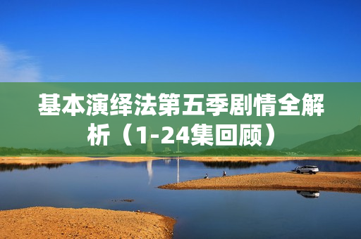 基本演绎法第五季剧情全解析（1-24集回顾）