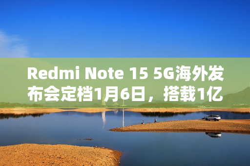 Redmi Note 15 5G海外发布会定档1月6日,搭载1亿像素主摄 Redmi Note 15 5G海外发布会定档1月6日,搭载1亿像素主摄