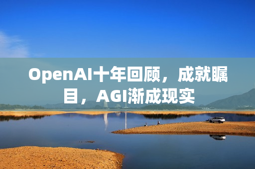 OpenAI十年回顾，成就瞩目，AGI渐成现实