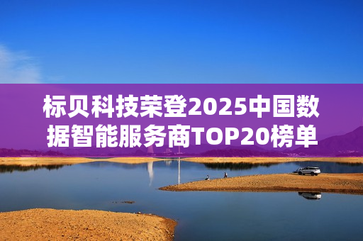 标贝科技荣登2025中国数据智能服务商TOP20榜单，实力再获认可！