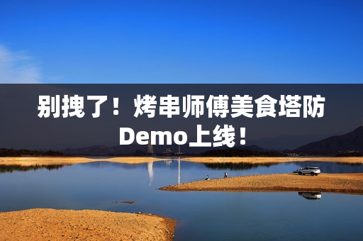 别拽了！烤串师傅美食塔防Demo上线！
