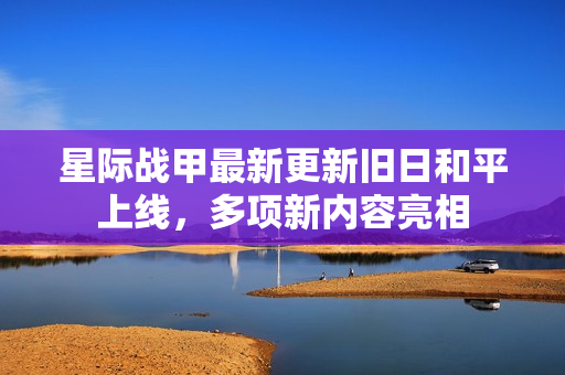 星际战甲最新更新旧日和平上线，多项新内容亮相