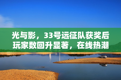 光与影，33号远征队获奖后玩家数回升显著，在线热潮再现
