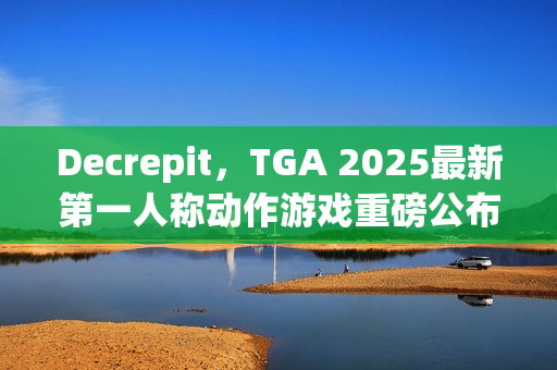 Decrepit,TGA 2025最新第一人称动作游戏重磅公布 Decrepit,TGA 2025最新第一人称动作游戏重磅公布