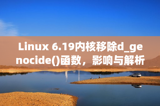 Linux 6.19内核移除d_genocide()函数，影响与解析