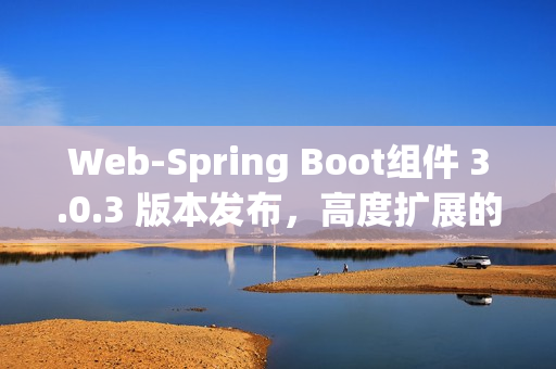 Web-Spring Boot组件 3.0.3 版本发布，高度扩展的Java Web Boot工具