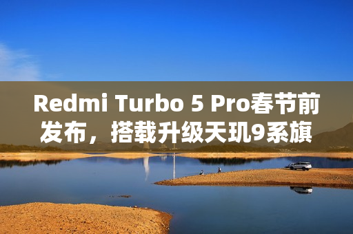 Redmi Turbo 5 Pro春节前发布，搭载升级天玑9系旗舰芯片