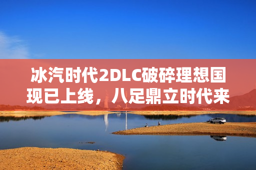冰汽时代2DLC破碎理想国现已上线，八足鼎立时代来临！